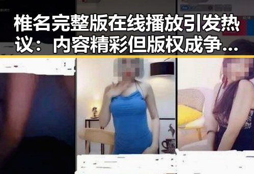 椎名完整版在线播放引发热议：内容精彩但版权成争议焦点