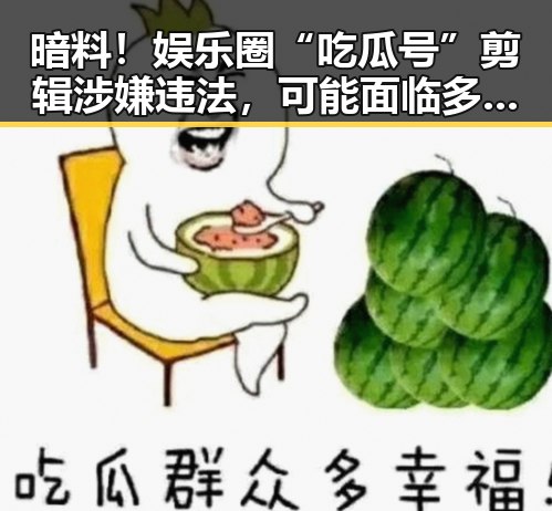 暗料！娱乐圈“吃瓜号”剪辑涉嫌违法，可能面临多重处罚