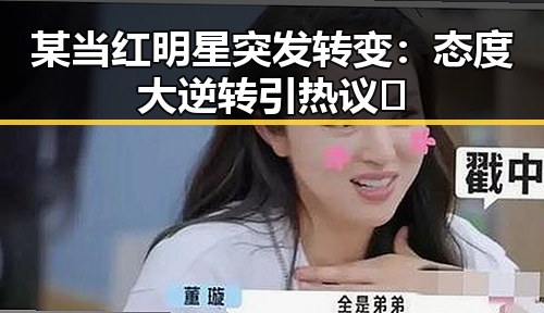 某当红明星突发转变：态度大逆转引热议🔥
