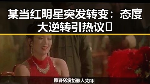 某当红明星突发转变：态度大逆转引热议🔥