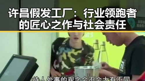 许昌假发工厂：行业领跑者的匠心之作与社会责任