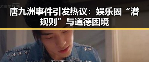 唐九洲事件引发热议：娱乐圈“潜规则”与道德困境