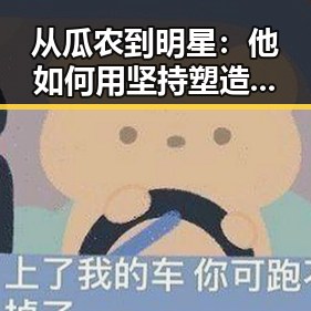 从瓜农到明星：他如何用坚持塑造演艺新高度