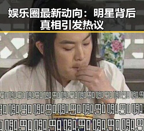 娱乐圈最新动向：明星背后真相引发热议