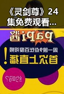 《灵剑尊》24集免费观看方法全揭秘，热议中的神秘剑道传奇