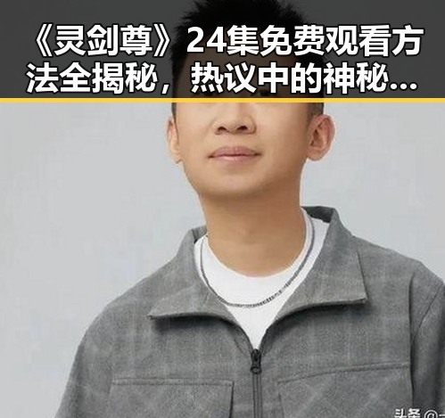 《灵剑尊》24集免费观看方法全揭秘，热议中的神秘剑道传奇