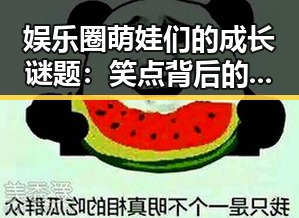 娱乐圈萌娃们的成长谜题：笑点背后的深意
