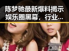 陈梦驰最新爆料揭示娱乐圈黑幕，行业正面临震荡